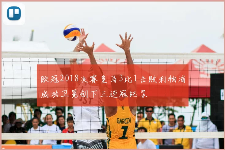 欧冠2018决赛皇马3比1击败利物浦成功卫冕创下三连冠纪录