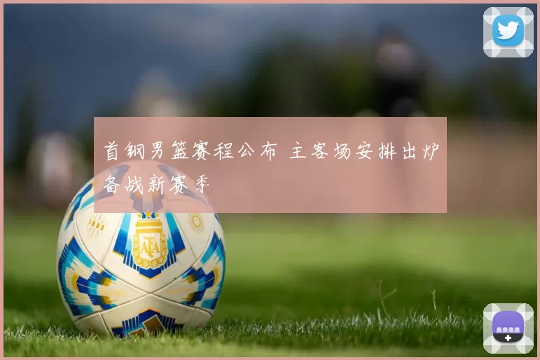 首钢男篮赛程公布 主客场安排出炉备战新赛季