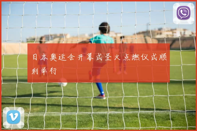 日本奥运会开幕式圣火点燃仪式顺利举行