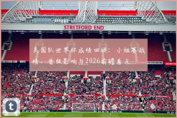 美国队世界杯成绩回顾:小组赛战绩、晋级影响与2026前瞻看点