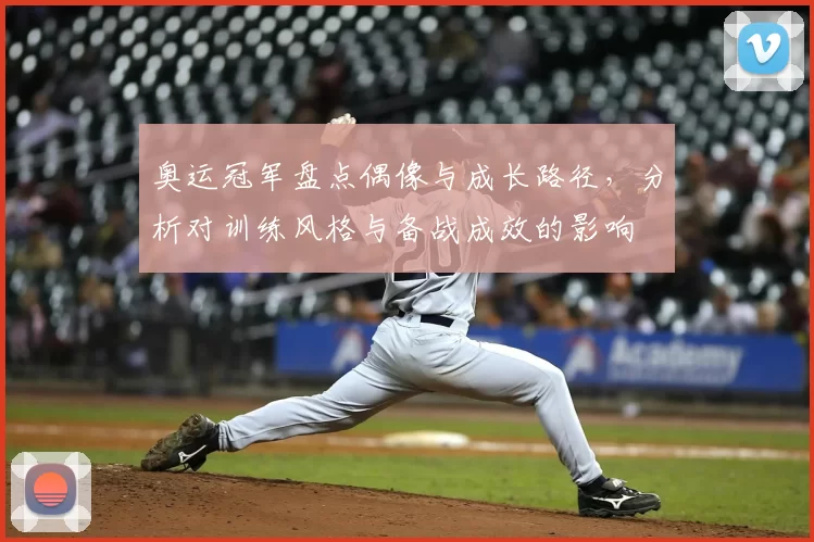 奥运冠军盘点偶像与成长路径，分析对训练风格与备战成效的影响