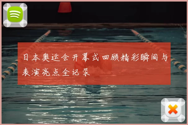 日本奥运会开幕式回顾精彩瞬间与表演亮点全记录