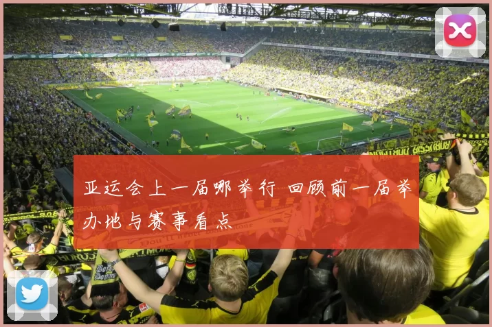 亚运会上一届哪举行 回顾前一届举办地与赛事看点