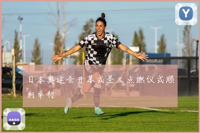 日本奥运会开幕式圣火点燃仪式顺利举行