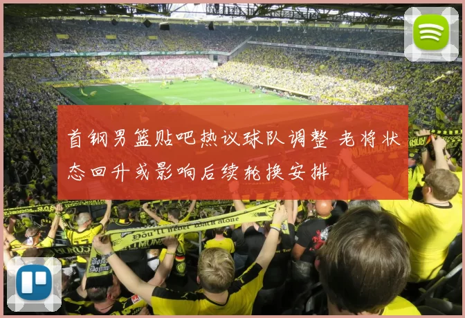 首钢男篮贴吧热议球队调整 老将状态回升或影响后续轮换安排