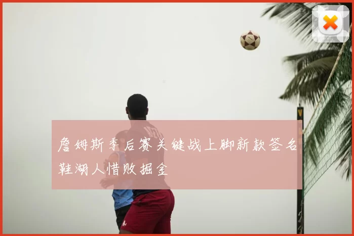 詹姆斯季后赛关键战上脚新款签名鞋湖人惜败掘金