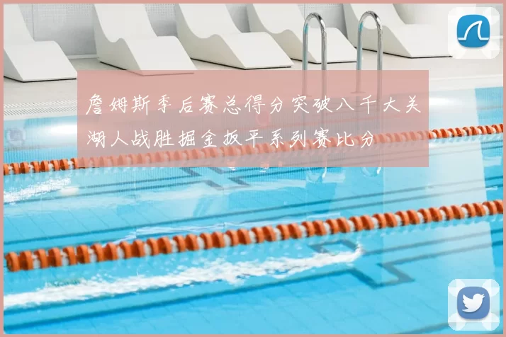 詹姆斯季后赛总得分突破八千大关湖人战胜掘金扳平系列赛比分