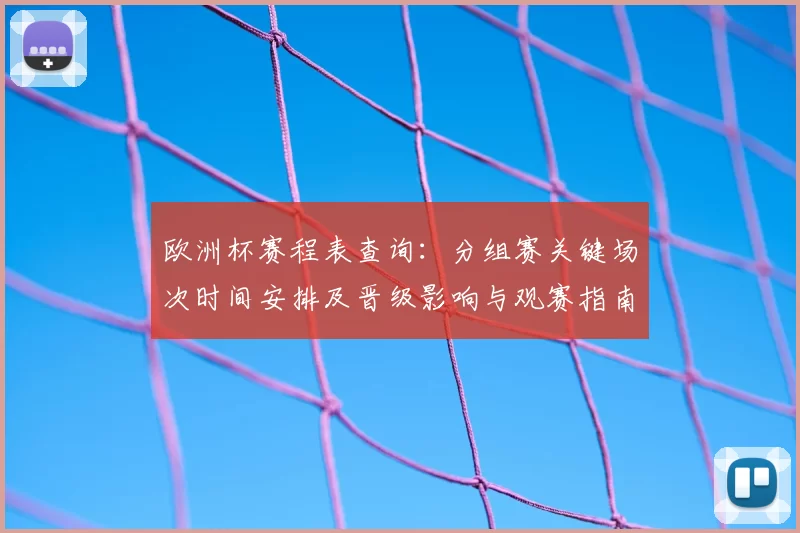 欧洲杯赛程表查询：分组赛关键场次时间安排及晋级影响与观赛指南