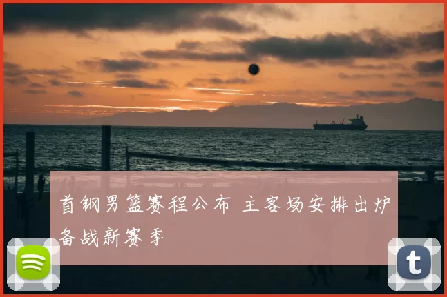 首钢男篮赛程公布 主客场安排出炉备战新赛季