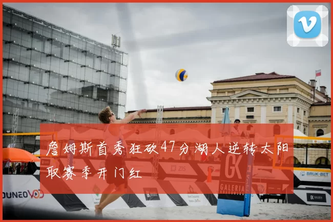 詹姆斯首秀狂砍47分湖人逆转太阳取赛季开门红