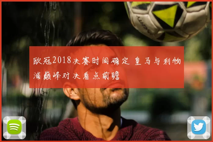 欧冠2018决赛时间确定 皇马与利物浦巅峰对决看点前瞻