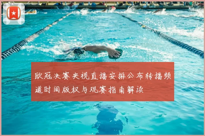 欧冠决赛央视直播安排公布转播频道时间版权与观赛指南解读
