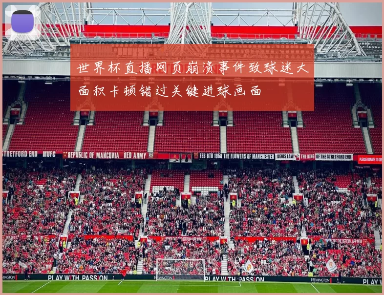 世界杯直播网页崩溃事件致球迷大面积卡顿错过关键进球画面