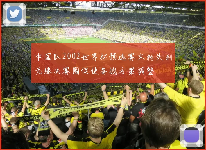 中国队2002世界杯预选赛末轮失利无缘决赛圈促使备战方案调整