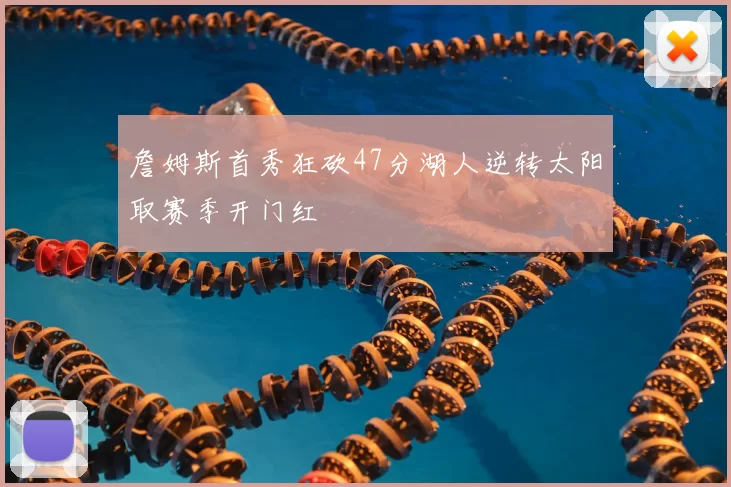 詹姆斯首秀狂砍47分湖人逆转太阳取赛季开门红